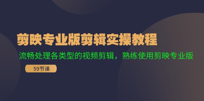 FY4703期-剪映专业版剪辑实操教程：流畅处理各类型的视频剪辑，熟练使用剪映专业版