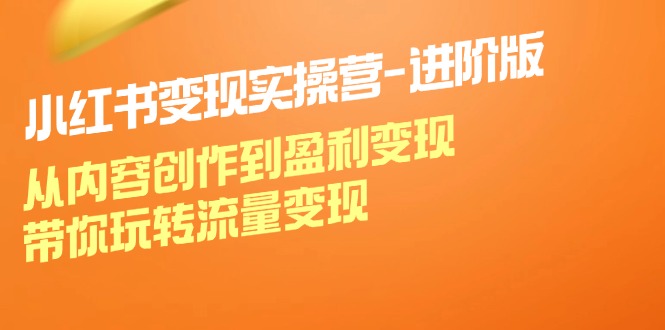 FY4186期-小红书变现实操营进阶版：从内容创作到盈利变现，带你玩转流量变现