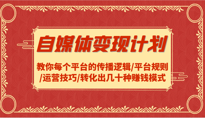 FY4217期-自媒体变现计划-教你每个平台的传播逻辑/平台规则/运营技巧/转化出几十种赚钱模式