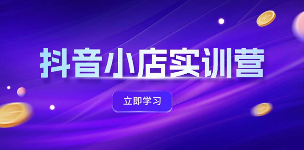 FY4172期-抖音小店最新实训营，提升体验分、商品卡 引流，投流增效，联盟引流秘籍