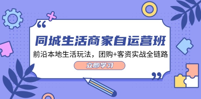 FY4118期-同城生活商家自运营班，前沿本地生活玩法，团购+客资实战全链路（34节课）