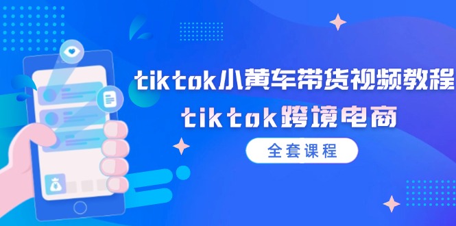 FY4095期-tiktok小黄车带货视频教程，tiktok跨境电商（全套课程）