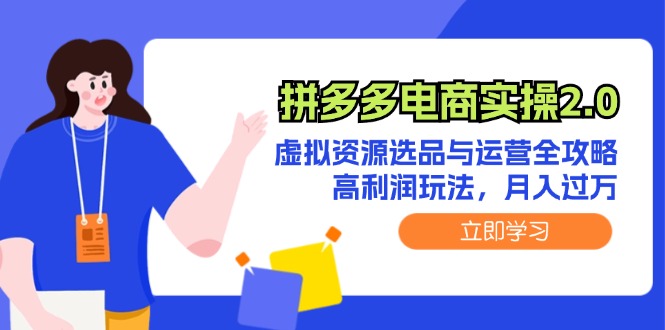 FY4241期-拼多多电商实操2.0：虚拟资源选品与运营全攻略，高利润玩法，月入过万