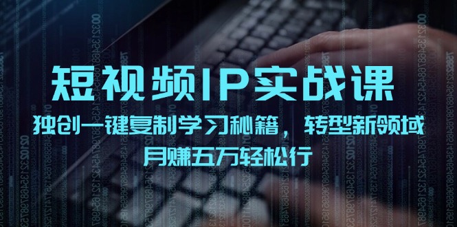 （12193期）短视频 IP实战课，独创一键复制学习秘籍，转战新领域，月赚五万轻松行