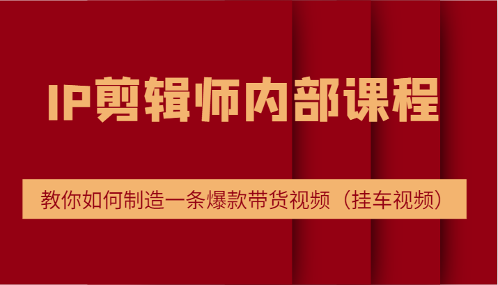 FY4096期-IP剪辑师内部课程，电商切片培训，教你如何制造一条爆款带货视频（挂车视频）