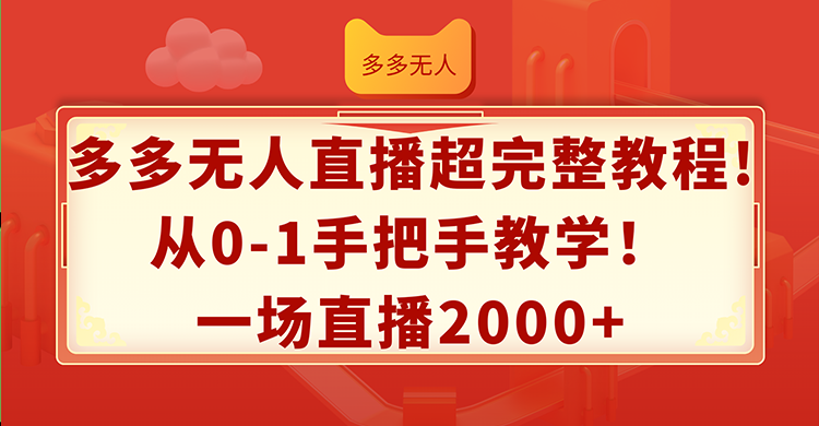 （12008期）多多无人直播超完整教程!从0-1手把手教学！一场直播2000+