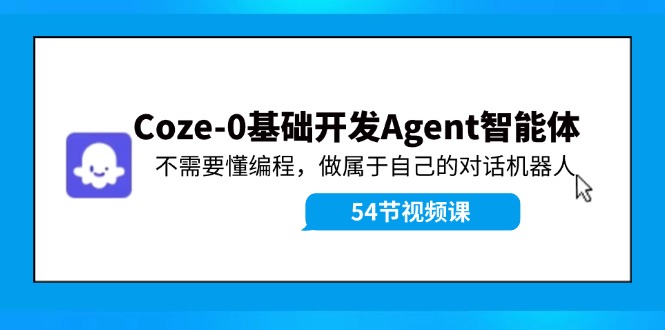 （11990期）Coze-0基础开发 Agent智能体教程：不需要懂编程，做属于自己的对话机器人