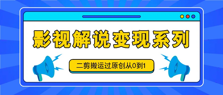 FY4139期-影视解说变现系列，二剪搬运过原创从0到1，喂饭式教程