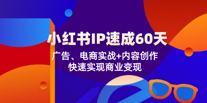 FY4171期-小红书IP速成60天：广告、电商实战+内容创作，快速实现商业变现