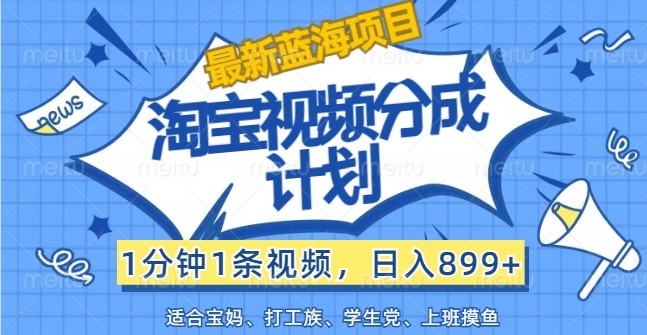 FY4120期-最新蓝海项目淘宝视频分成计划，1分钟1条视频，日入899+，有手就行