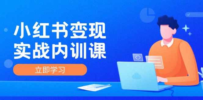 FY4140期-小红书变现实战内训课，0-1实现小红书-IP变现 底层逻辑/实战方法/训练结合