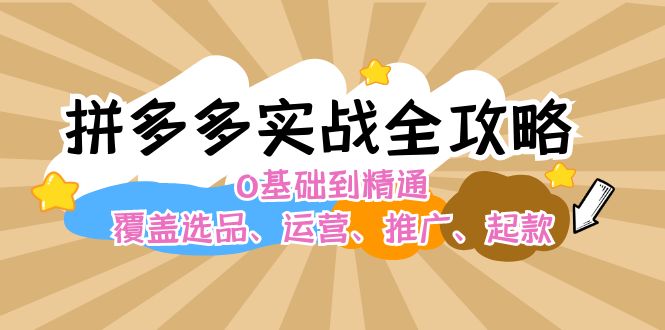 FY4214期-拼多多实战全攻略：0基础到精通，覆盖选品、运营、推广、起款