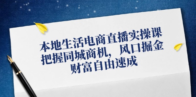 FY4177期-本地生活电商直播实操课，把握同城商机，风口掘金，财富自由速成