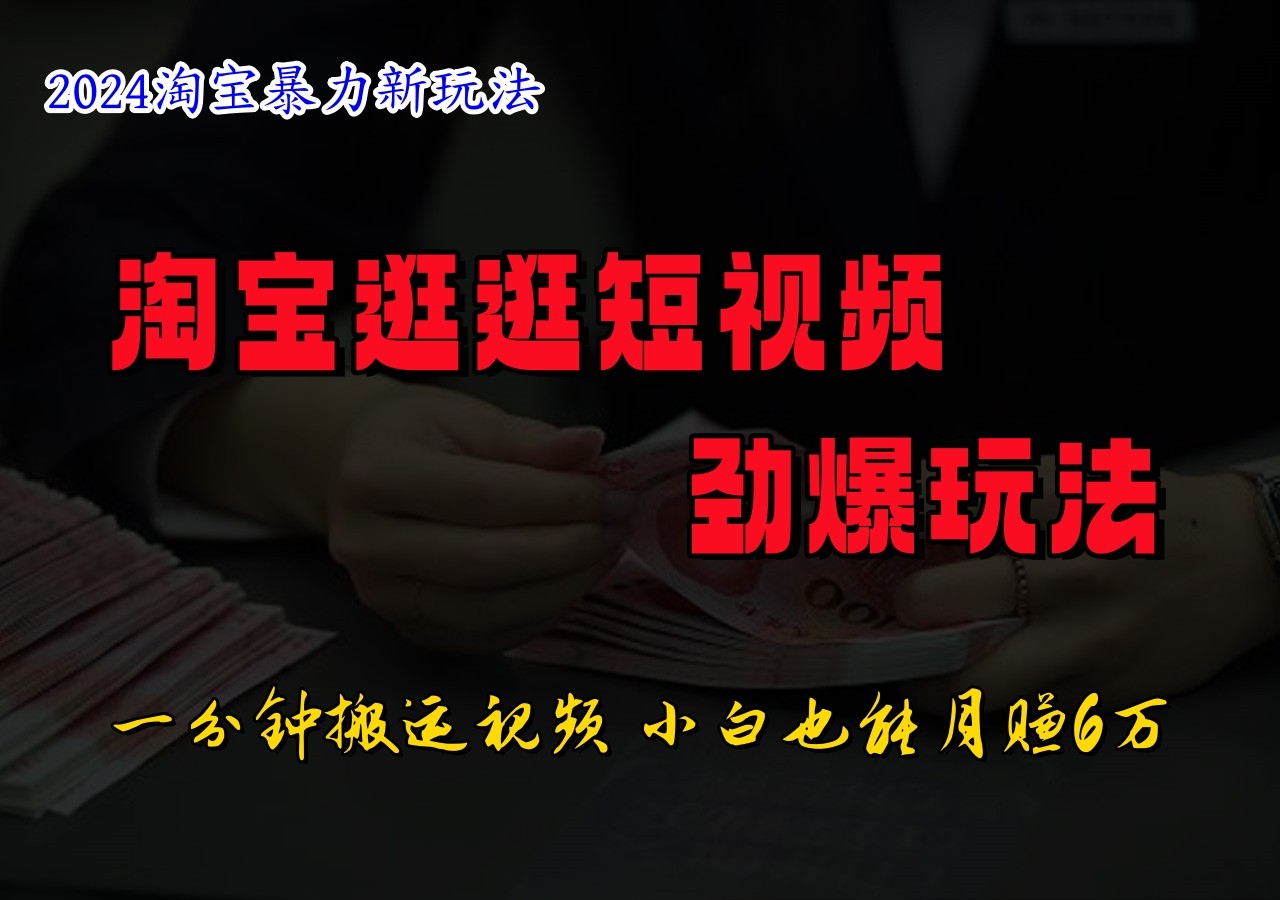 FY4131期-淘宝逛逛短视频劲爆玩法，只需一分钟搬运视频，小白也能日入500+