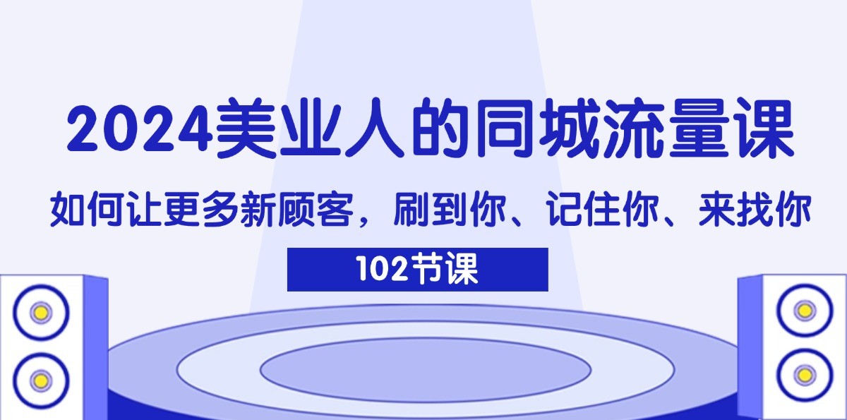 FY4681期-2024美业人的同城流量课：如何让更多新顾客，刷到你、记住你、来找你