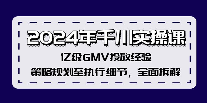 FY4167期-2024年千川实操课，亿级GMV投放经验，策略规划至执行细节，全面拆解