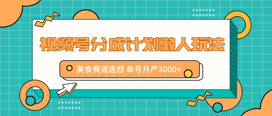 FY4724期-视频号分成计划懒人玩法，美食赛道连怼 单号月产3000+