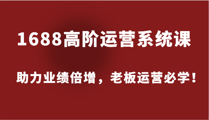 FY4245期-1688高阶运营系统课，助力业绩倍增，老板运营必学！