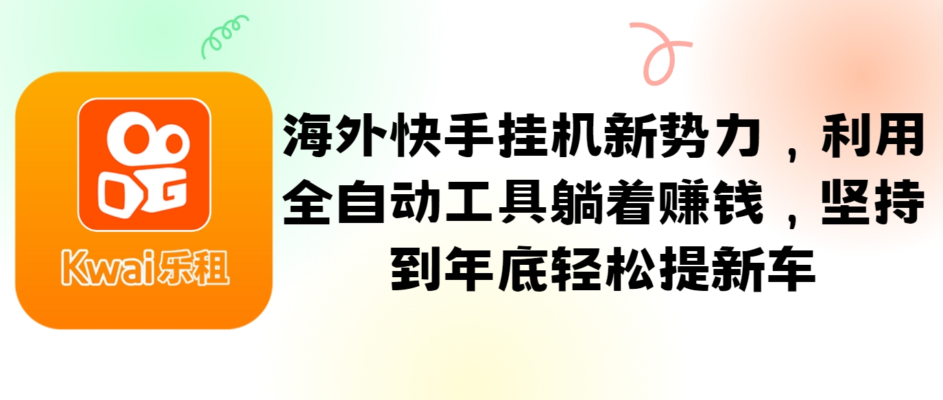 FY4145期-海外快手挂机新势力，利用全自动工具躺着赚钱，坚持到年底轻松提新车