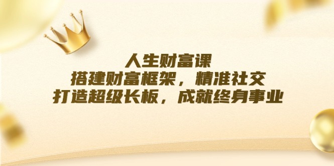 FY4251期-人生财富课：搭建财富框架，精准社交，打造超级长板，成就终身事业