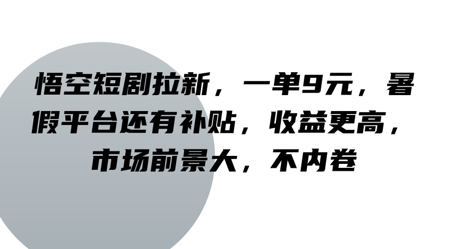 FY4088期-悟空短剧拉新，一单9元，暑假平台还有补贴，收益更高，市场前景大，不内卷