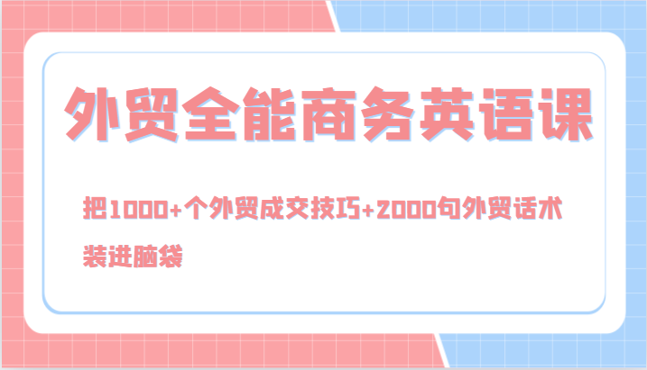 FY4255期-外贸全能商务英语课，把1000+个外贸成交技巧+2000句外贸话术，装进脑袋（144节）