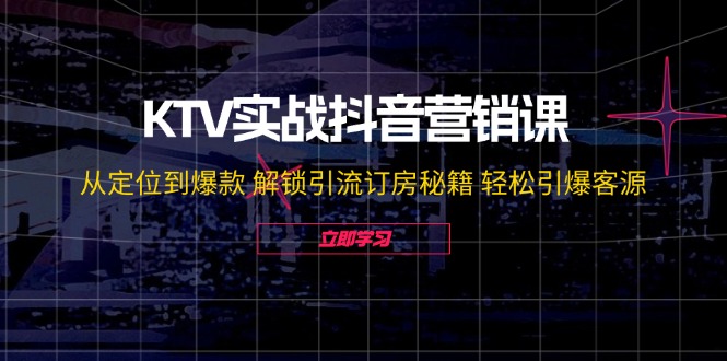 FY4195期-KTV实战抖音营销课：从定位到爆款 解锁引流订房秘籍 轻松引爆客源