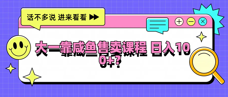 FY4249期-大一靠咸鱼售卖课程日入100+，没有任何门槛，有手就行