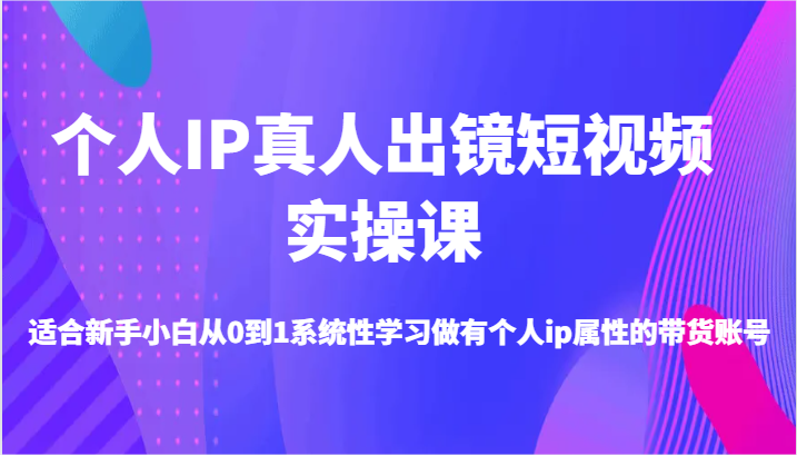 FY4156期-个人IP真人出镜短视频实操课-适合新手小白从0到1系统性学习做有个人ip属性的带货账号