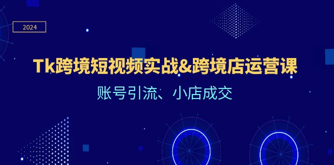 FY4141期-Tk跨境短视频实战&跨境店运营课：账号引流、小店成交