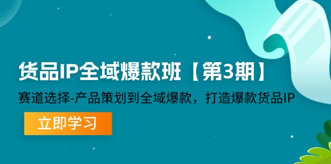 FY4104期-货品IP全域爆款班【第3期】赛道选择、产品策划到全域爆款，打造爆款货品IP