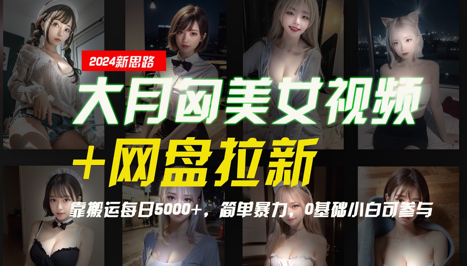 FY4154期-【新思路】大月匈美女视频+网盘拉新，靠搬运每日5000+，简单暴力，0基础小白可参与