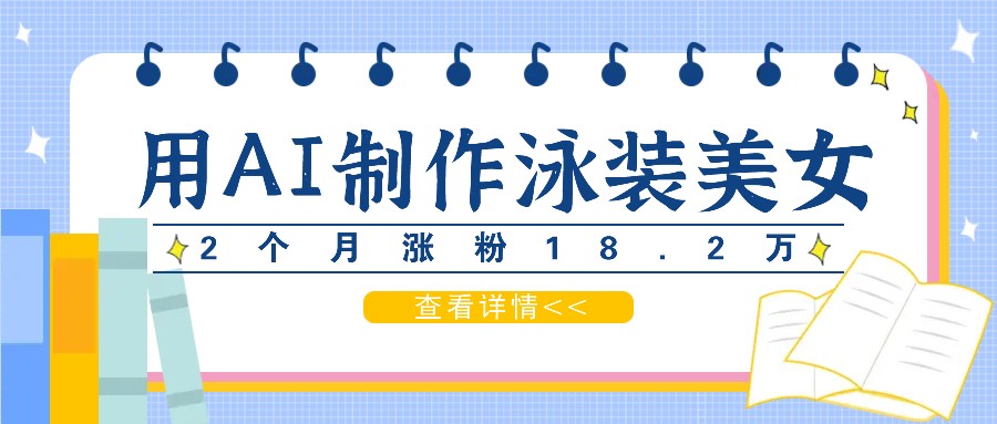 FY4247期-用AI生成泳装美女短视频，2个月涨粉18.2万，多种变现月收益万元