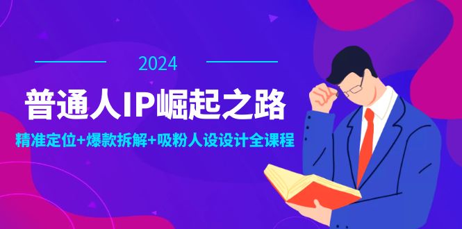 FY4261期-普通人IP崛起之路：打造个人品牌，精准定位+爆款拆解+吸粉人设设计全课程