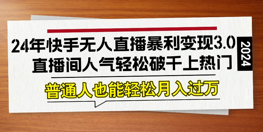 （12749期）24年快手无人直播暴利变现3.0，直播间人气轻松破千上热门，普通人也能…