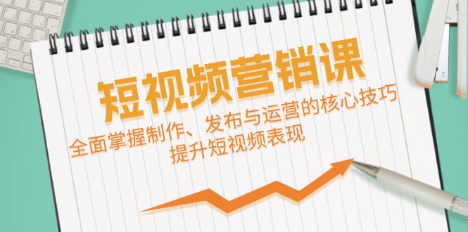 短视频&营销课：全面掌握制作、发布与运营的核心技巧，提升短视频表现