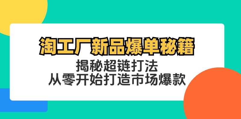 （12600期）淘工厂新品爆单秘籍：揭秘超链打法，从零开始打造市场爆款