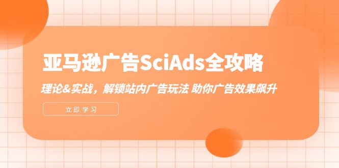 FY4306期-亚马逊广告SciAds全攻略：理论+实战，解锁站内广告玩法 助你广告效果飙升