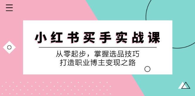 FY4313期-小红书买手实战课：从零起步，掌握选品技巧，打造职业博主变现之路