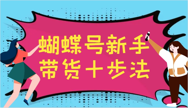 FY4300期-蝴蝶号新手带货十步法，建立自己的玩法体系，跟随平台变化不断更迭