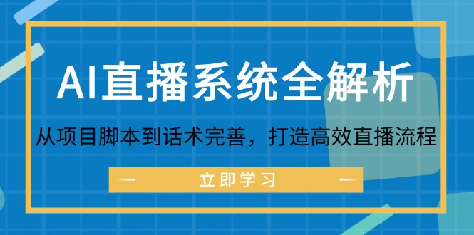 FY4309期-AI直播系统全解析：从项目脚本到话术完善，打造高效直播流程