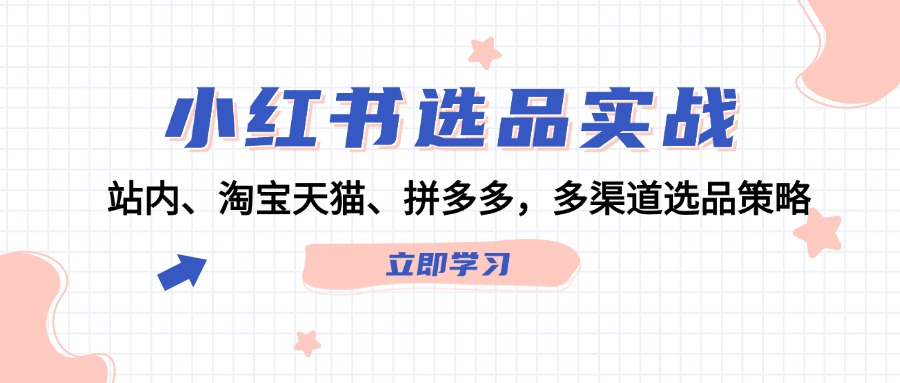 FY4283期-小红书选品实战：站内、淘宝天猫、拼多多，多渠道选品策略