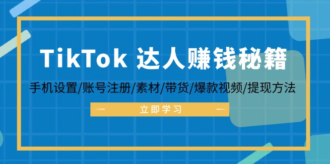 （12727期）TikTok达人赚钱秘籍 手机设置/账号注册/素材/带货/爆款视频/提现方法