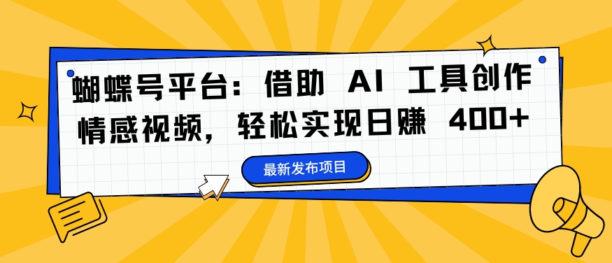 蝴蝶号平台：借助 AI 工具创作情感视频，轻松实现日赚 400+