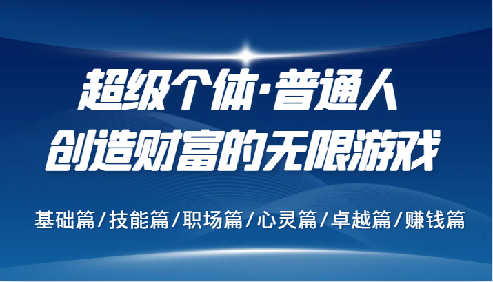 FY4310期-超级个体·普通人创造财富的无限游戏，基础篇/技能篇/职场篇/心灵篇/卓越篇/赚钱篇