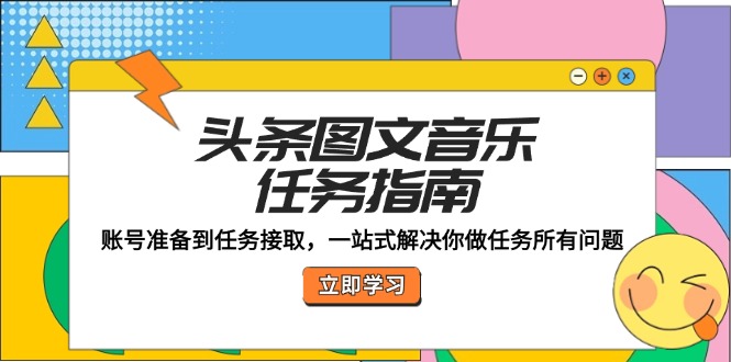 （12797期）头条图文音乐任务指南：账号准备到任务接取，一站式解决你做任务所有问题