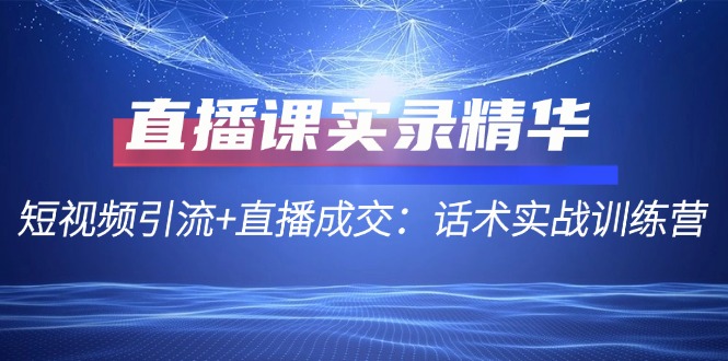 FY4324期-直播课实录精华：短视频引流+直播成交：话术实战训练营