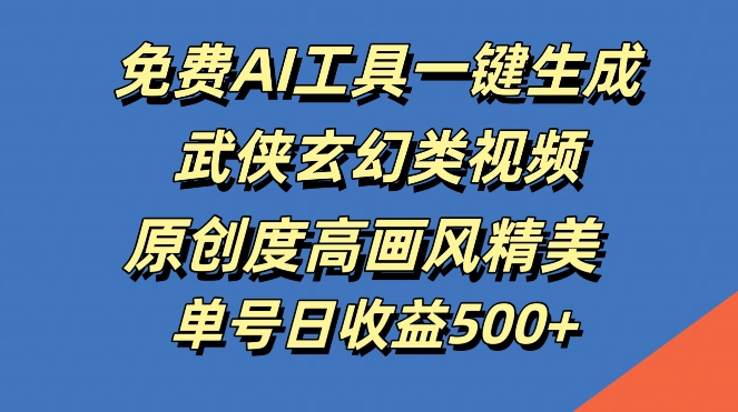 免费AI工具一键生成武侠玄幻类视频，原创度高画风精美，单号日收益几张