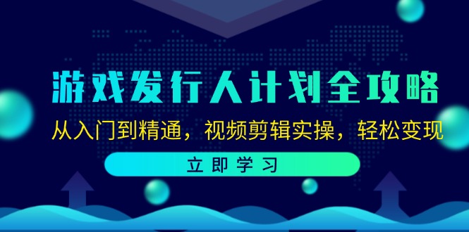 FY4297期-游戏发行人计划全攻略：从入门到精通，视频剪辑实操，轻松变现