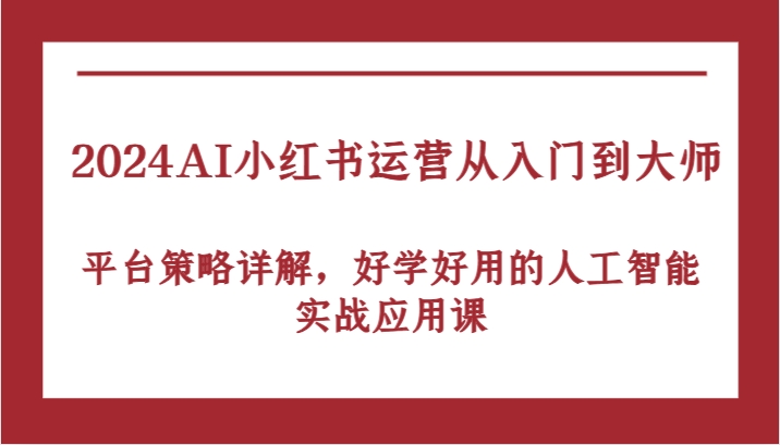 FY4329期-2024AI小红书运营从入门到大师，平台策略详解，好学好用的人工智能实战应用课